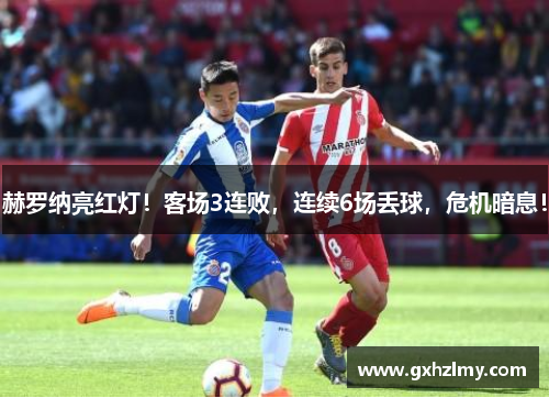 赫罗纳亮红灯！客场3连败，连续6场丢球，危机暗息！