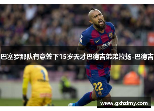 巴塞罗那队有意签下15岁天才巴德吉弟弟拉扬-巴德吉