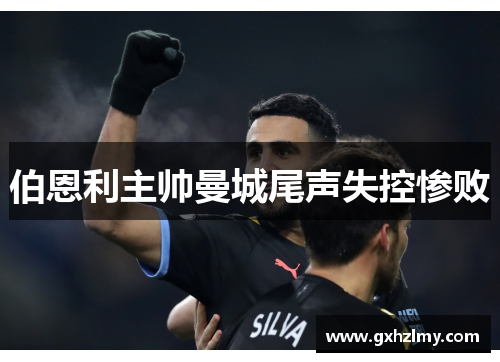 伯恩利主帅曼城尾声失控惨败