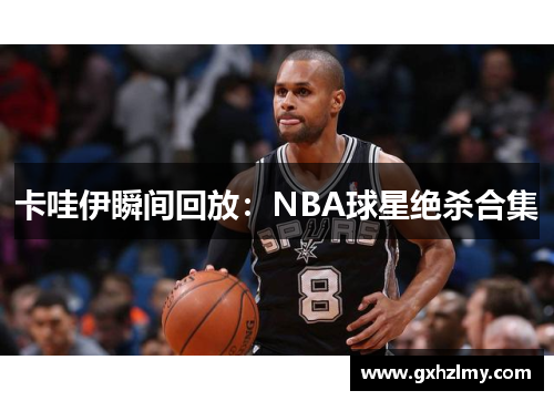 卡哇伊瞬间回放：NBA球星绝杀合集