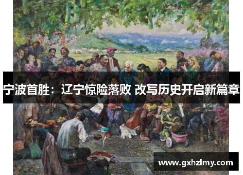 宁波首胜：辽宁惊险落败 改写历史开启新篇章